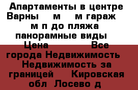 Апартаменты в центре Варны 124м2 38м2гараж, 10м/п до пляжа, панорамные виды. › Цена ­ 65 000 - Все города Недвижимость » Недвижимость за границей   . Кировская обл.,Лосево д.